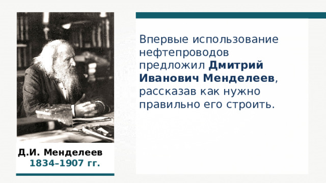 Впервые использование нефтепроводов предложил Дмитрий Иванович Менделеев , рассказав как нужно правильно его строить. Д.И. Менделеев  1834–1907  гг.  