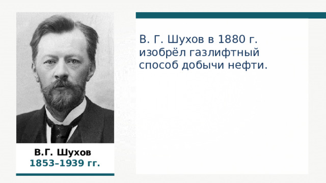 В. Г. Шухов в 1880 г. изобрёл газлифтный способ добычи нефти. В.Г. Шухов  1853–1939  гг.  
