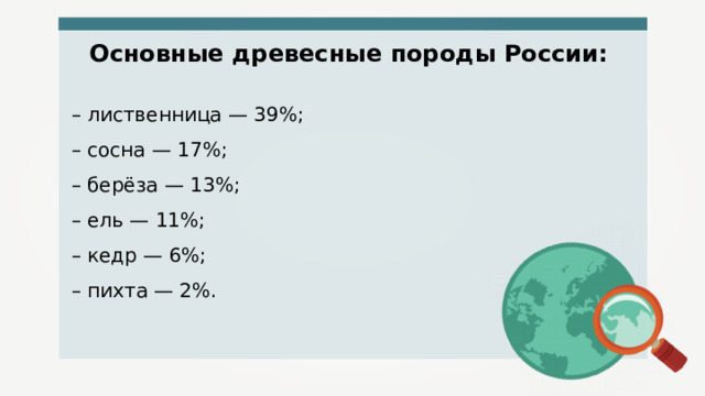 Основные древесные породы России: – лиственница — 39%; – сосна — 17%; – берёза — 13%; – ель — 11%; – кедр — 6%; – пихта — 2%. 