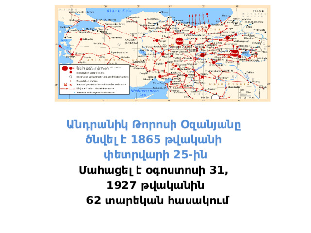     Անդրանիկ Թորոսի Օզանյանը ծնվել է 1865 թվականի փետրվարի 25-ին Մահացել է օգոստոսի 31,  1927 թվականին  62 տարեկան հասակում 