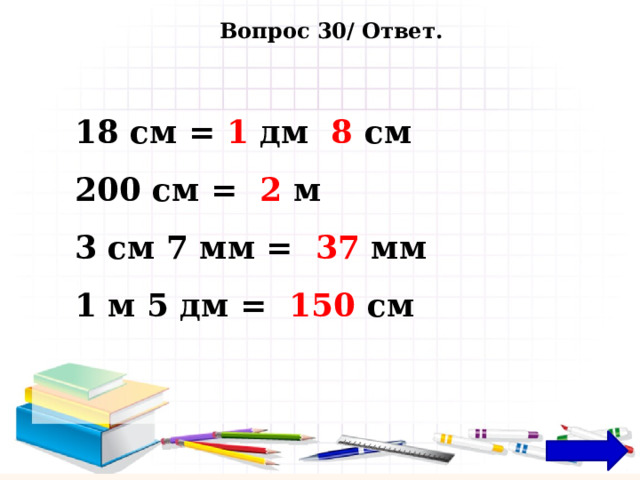 Вопрос 30/ Ответ. 18 см = 1 дм 8 см 200 см = 2 м 3 см 7 мм = 37 мм 1 м 5 дм = 150 см 