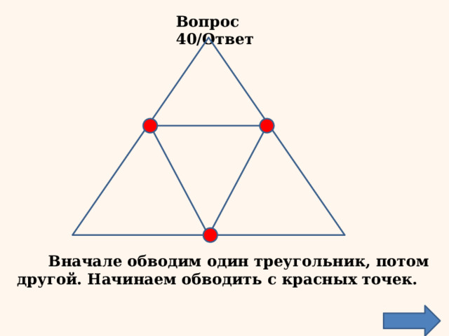 Вопрос 40/Ответ  Вначале обводим один треугольник, потом другой. Начинаем обводить с красных точек. 