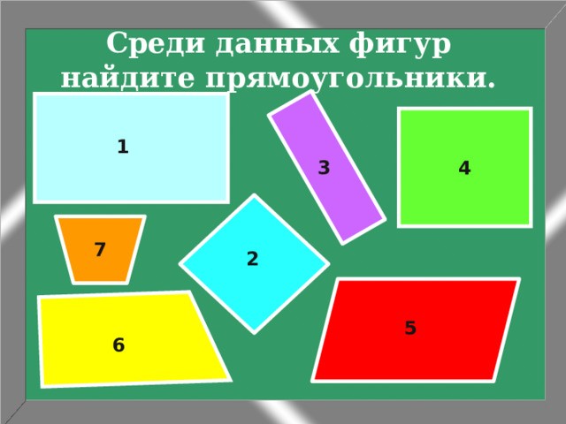 Среди данных фигур найдите прямоугольники. 1 4 3 7 2 5 6 