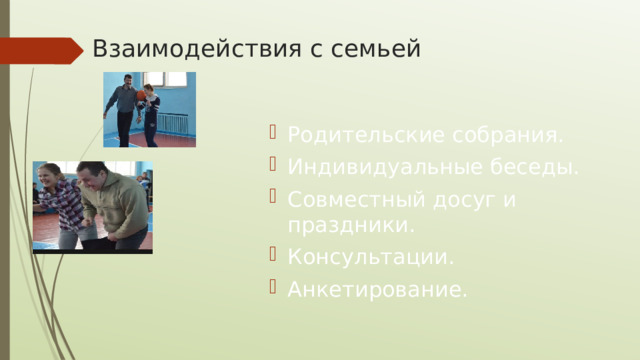 Взаимодействия с семьей   Родительские собрания. Индивидуальные беседы. Совместный досуг и праздники. Консультации. Анкетирование. 