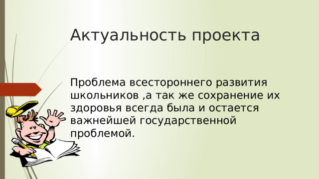 Актуальность проекта Проблема всестороннего развития школьников ,а так же сохранение их здоровья всегда была и остается важнейшей государственной проблемой. 