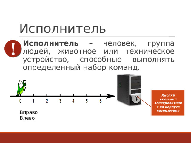 Исполнитель Исполнитель – человек, группа людей, животное или техническое устройство, способные выполнять определенный набор команд. ! Кнопка вкл/выкл электропитания на корпусе компьютера Вправо Влево 8 