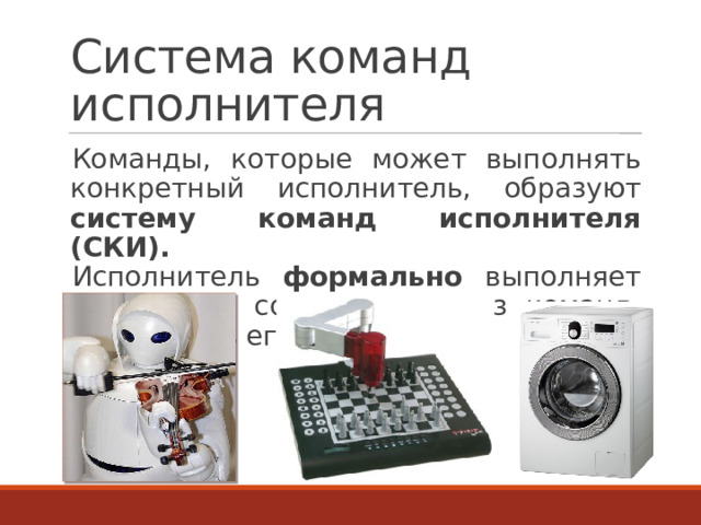 Система команд исполнителя Команды, которые может выполнять конкретный исполнитель, образуют систему команд исполнителя (СКИ). Исполнитель формально выполняет алгоритмы, составленные из команд, входящих в его СКИ. 8 