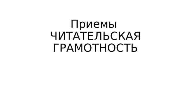 Приемы  ЧИТАТЕЛЬСКАЯ ГРАМОТНОСТЬ 