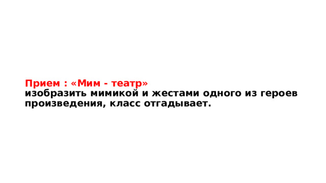 Прием : «Мим - театр»  изобразить мимикой и жестами одного из героев произведения, класс отгадывает. 