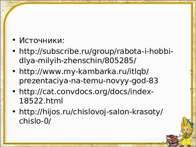 Источники: http://subscribe.ru/group/rabota-i-hobbi-dlya-milyih-zhenschin/805285/ http://www.my-kambarka.ru/itlqb/prezentaciya-na-temu-novyy-god-83 http://cat.convdocs.org/docs/index-18522.html http://hijos.ru/chislovoj-salon-krasoty/chislo-0/  