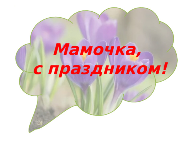      Мамочка,  с праздником! 