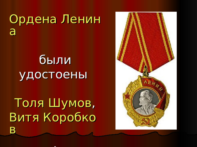 Ордена Ленина  были удостоены   Толя Шумов , Витя Коробков , Володя Казначеев ; 