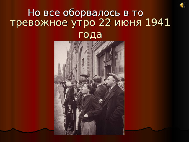 Но все оборвалось в то тревожное утро 22 июня 1941 года 