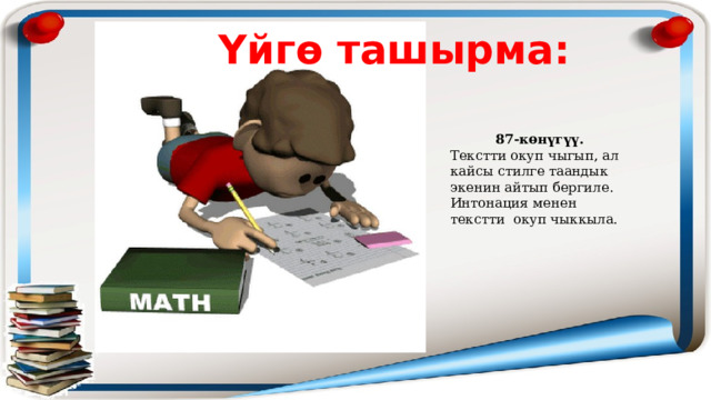Үйгө ташырма: 87-көнүгүү. Текстти окуп чыгып, ал кайсы стилге таандык экенин айтып бергиле. Интонация менен текстти окуп чыккыла. 