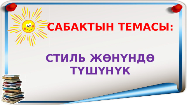 САБАКТЫН ТЕМАСЫ: СТИЛЬ ЖӨНҮНДӨ ТҮШҮНҮК 