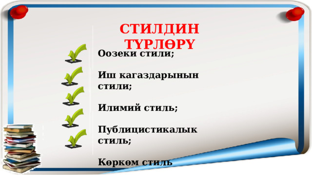 СТИЛДИН ТҮРЛӨРҮ Оозеки стили;  Иш кагаздарынын стили;  Илимий стиль;  Публицистикалык стиль;  Көркөм стиль 