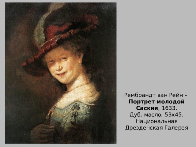 Рембрандт ван Рейн –  Портрет молодой Саскии , 1633.  Дуб, масло, 53х45. Национальная Дрезденская Галерея 