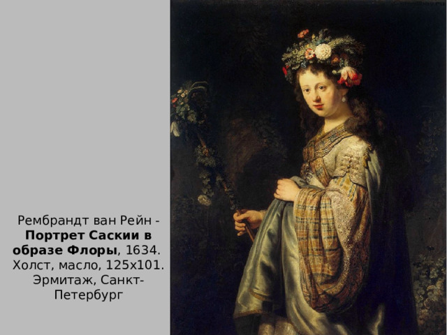 Рембрандт ван Рейн - Портрет Саскии в образе Флоры , 1634.  Холст, масло, 125х101. Эрмитаж, Санкт-Петербург 
