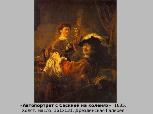 Рембрандт ван Рей   « Автопортрет с Саскией на коленях» , 1635.  Холст, масло, 161х131. Дрезденская Галерея 