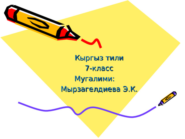 Кыргыз тили 7-класс Мугалими: Мырзагелдиева Э.К. 