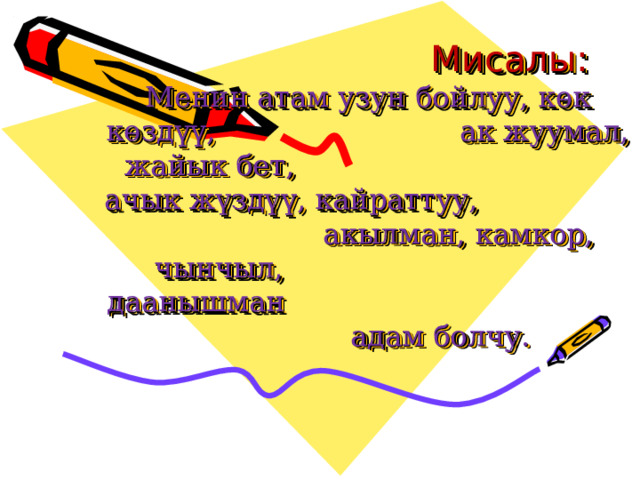  Мисалы:  Менин атам узун бойлуу, көк көздүү, ак жуумал, жайык бет, ачык жүздүү, кайраттуу, акылман, камкор, чынчыл, даанышман адам болчу.     