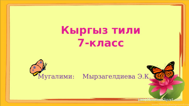 Кыргыз тили 7-класс Мугалими: Мырзагелдиева Э.К. 