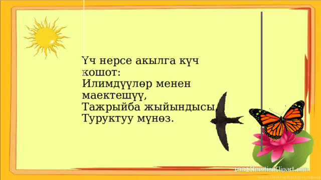 Үч нерсе акылга күч кошот:  Илимдүүлөр менен маектешүү,  Тажрыйба жыйындысы,  Туруктуу мүнөз. 