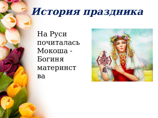История праздника На Руси почиталась Мокоша - Богиня материнства 