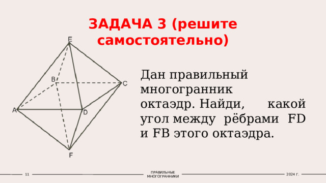 ЗАДАЧА 3 (решите самостоятельно) Дан правильный многогранник октаэдр. Найди, какой угол между рёбрами FD и FB этого октаэдра. 1 ПРАВИЛЬНЫЕ МНОГОГРАННИКИ 2024 Г. 