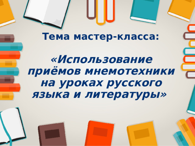 Тема мастер-класса:  «Использование приёмов мнемотехники на уроках русского языка и литературы» 