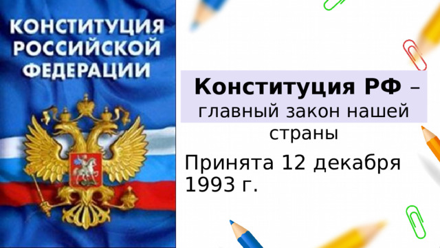  Конституция РФ – главный закон нашей страны Принята 12 декабря 1993 г. 