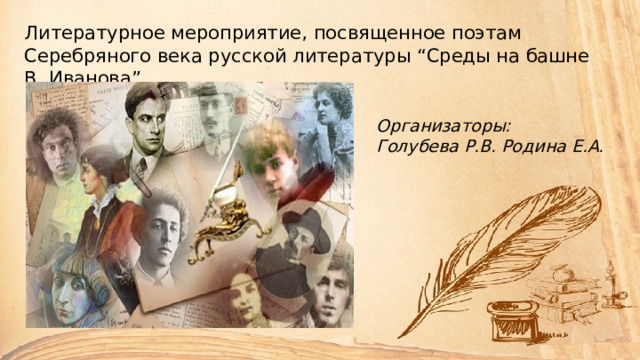 Литературное мероприятие, посвященное поэтам Серебряного века русской литературы “Среды на башне В. Иванова” Организаторы: Голубева Р.В. Родина Е.А. 