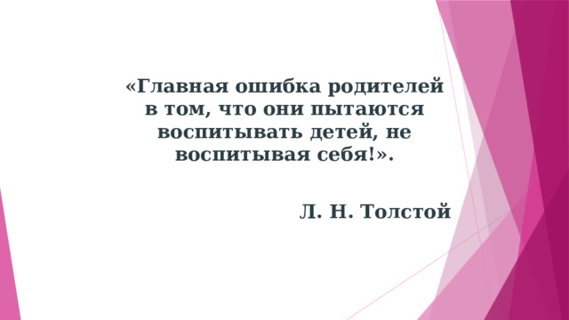                               «Главная ошибка родителей в том, что они пытаются воспитывать детей, не воспитывая себя!».    Л. Н. Толстой 