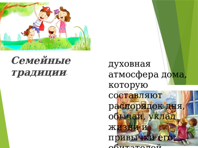 Семейные традиции - духовная атмосфера дома, которую составляют распорядок дня, обычаи, уклад жизни и привычки его обитателей. 