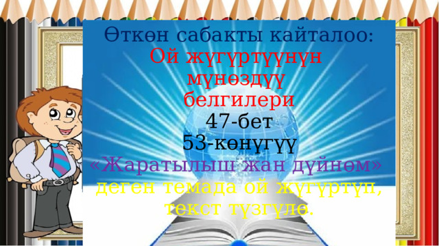 Өткөн сабакты кайталоо:  Ой жүгүртүүнүн  мүнөздүү  белгилери  47-бет  53-көнүгүү  «Жаратылыш жан дүйнөм»  деген темада ой жүгүртүп, текст түзгүлө.    
