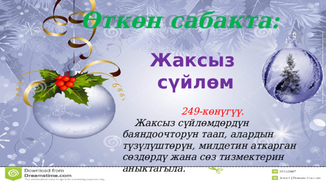 Өткөн сабакта: Жаксыз сүйлөм 249-көнүгүү.  Жаксыз сүйлөмдөрдүн баяндоочторун таап, алардын түзүлүштөрүн, милдетин аткарган сөздөрдү жана сөз тизмектерин аныктагыла. 