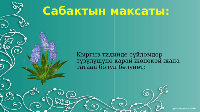 Сабактын максаты: Кыргыз тилинде сүйлөмдөр түзүлүшүнө карай жөнөкөй жана татаал болуп бөлүнөт;   