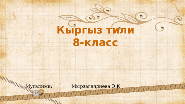 Кыргыз тили 8-класс Мугалими: Мырзагелдиева Э.К . 