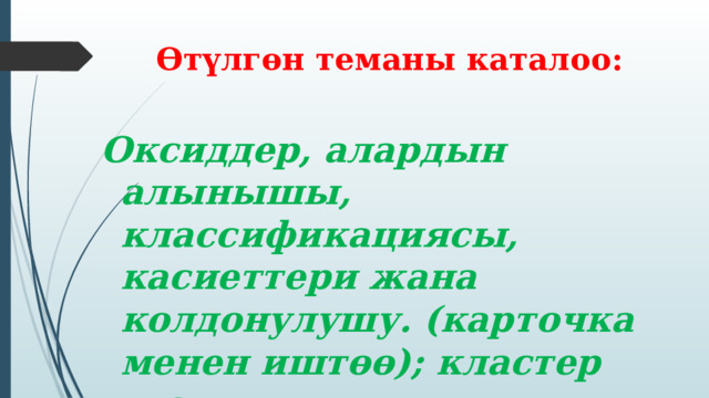 Өтүлгөн теманы каталоо: Оксиддер, алардын алынышы, классификациясы, касиеттери жана колдонулушу. (карточка менен иштөө); кластер түзүү  
