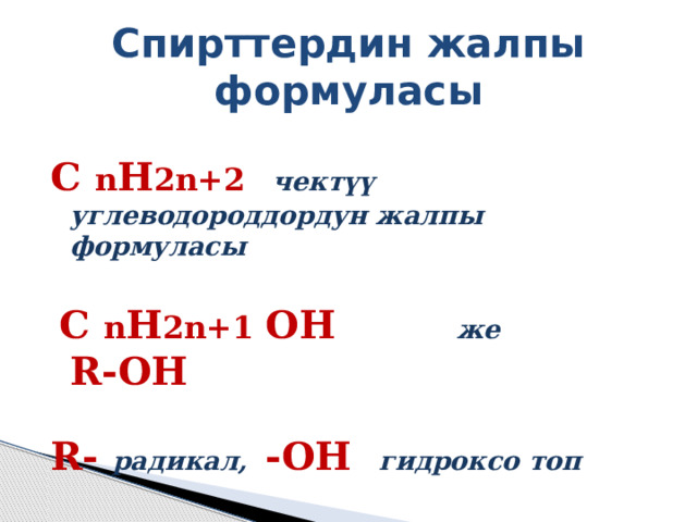Спирттердин жалпы формуласы C n H 2n+2  чектүү углеводороддордун жалпы формуласы   C n H 2n+1 ОН же R-OH  R- радикал, -OH гидроксо топ 