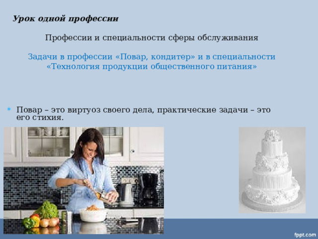 Урок одной профессии Профессии и специальности сферы обслуживания  Задачи в профессии «Повар, кондитер» и в специальности «Технология продукции общественного питания» Повар – это виртуоз своего дела, практические задачи – это его стихия.  