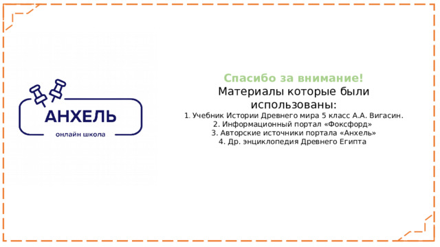 Спасибо за внимание! Материалы которые были использованы: 1 . Учебник Истории Древнего мира 5 класс А.А. Вигасин. 2. Информационный портал «Фоксфорд» 3. Авторские источники портала «Анхель» 4. Др. энциклопедия Древнего Египта 