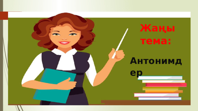 Жаңы тема:   Антонимдер 