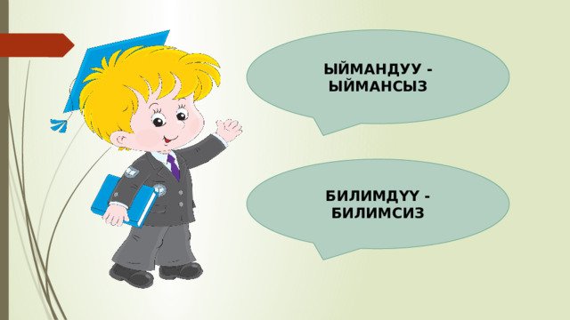 ЫЙМАНДУУ - ЫЙМАНСЫЗ БИЛИМДҮҮ - БИЛИМСИЗ 