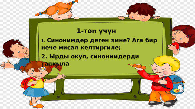 1-топ үчүн 1. Синонимдер деген эмне? Ага бир нече мисал келтиргиле; 2. Ырды окуп, синонимдерди тапкыла 