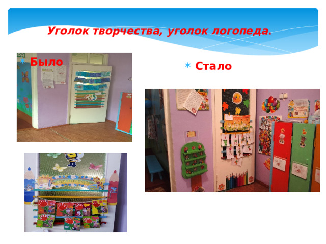  Уголок творчества, уголок логопеда .   Было Стало 