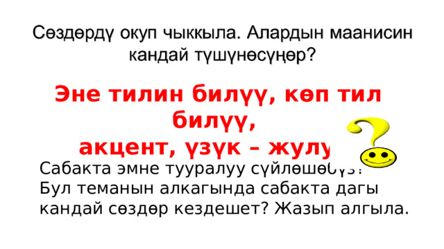Эне тилин билүү, көп тил билүү, акцент, үзүк – жулук Сабакта эмне тууралуу сүйлөшөбүз? Бул теманын алкагында сабакта дагы кандай сөздөр кездешет? Жазып алгыла. 