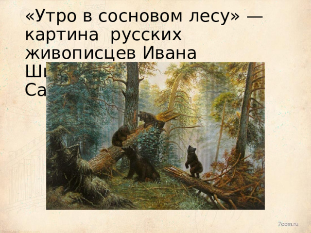 «Утро  в  сосновом лесу»  —  картина  русских  живописцев  Ивана  Шишкина  и  Константина  Савицкого 