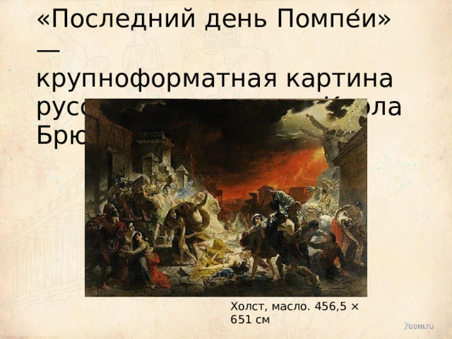 «Последний  день  Помпе ́ и» —  крупноформатная  картина русского  художника  Карла  Брюллова Холст,  масло.  456,5 ×  651 см 