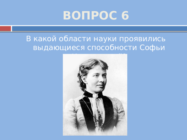 ВОПРОС 6 В какой области науки проявились выдающиеся способности Софьи Ковалевской? 